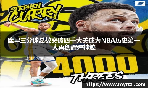 库里三分球总数突破四千大关成为NBA历史第一人再创辉煌神迹