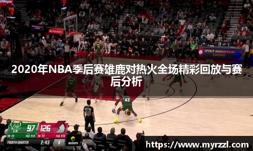 2020年NBA季后赛雄鹿对热火全场精彩回放与赛后分析